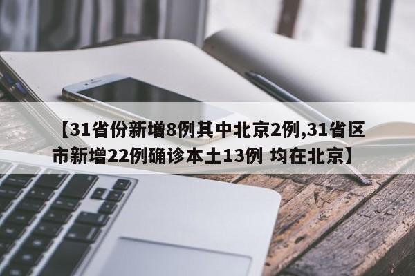 【31省份新增8例其中北京2例,31省区市新增22例确诊本土13例 均在北京】