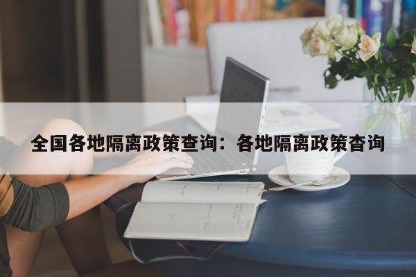 全国各地隔离政策查询：各地隔离政策杳询