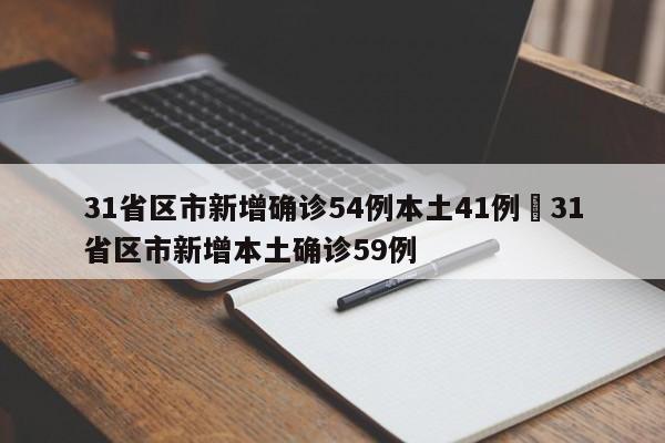31省区市新增确诊54例本土41例›31省区市新增本土确诊59例
