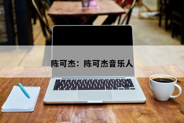 陈可杰:陈可杰音乐人