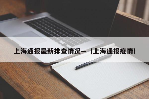 上海通报最新排查情况—（上海通报疫情）
