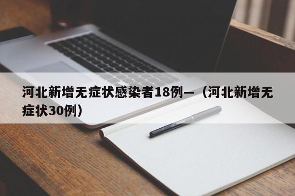 河北新增无症状感染者18例—（河北新增无症状30例）