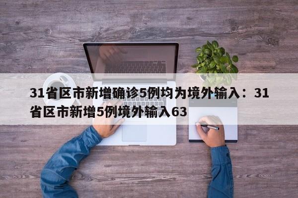 31省区市新增确诊5例均为境外输入：31省区市新增5例境外输入63