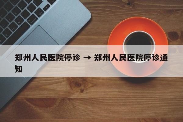郑州人民医院停诊 → 郑州人民医院停诊通知