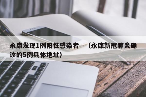 永康发现1例阳性感染者—(永康新冠肺炎确诊的5例具体地址)